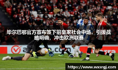 毕尔巴鄂官方宣布签下前皇家社会中场，引援战略明确，冲击欧洲联赛
