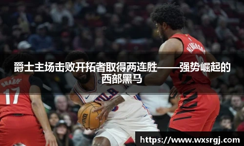 爵士主场击败开拓者取得两连胜——强势崛起的西部黑马