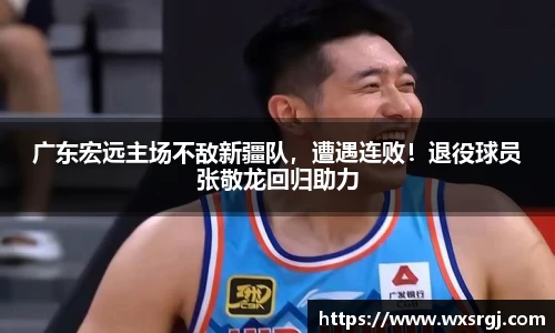 广东宏远主场不敌新疆队，遭遇连败！退役球员张敬龙回归助力