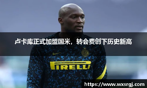 卢卡库正式加盟国米，转会费创下历史新高