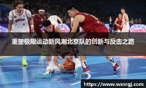 重塑极限运动新风潮北京队的创新与反击之路